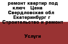 ремонт квартир под ключ › Цена ­ 1 - Свердловская обл., Екатеринбург г. Строительство и ремонт » Услуги   . Свердловская обл.